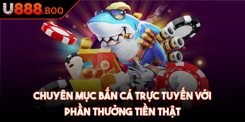 Chuyên mục bắn cá trực tuyến với phần thưởng tiền thật