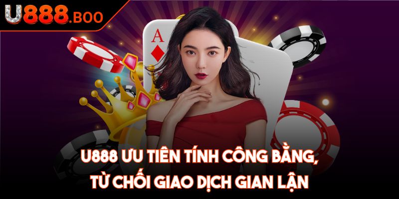 U888 ưu tiên tính công bằng, từ chối giao dịch gian lận